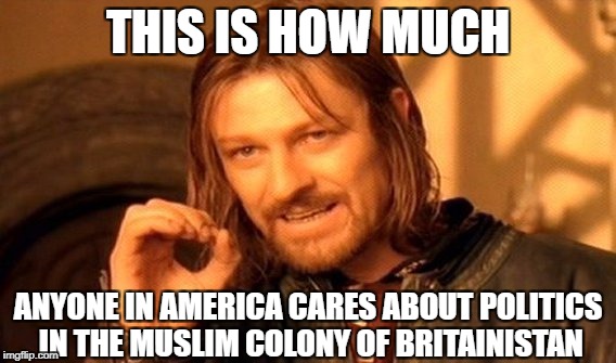 One Does Not Simply Meme | THIS IS HOW MUCH ANYONE IN AMERICA CARES ABOUT POLITICS IN THE MUSLIM COLONY OF BRITAINISTAN | image tagged in memes,one does not simply | made w/ Imgflip meme maker
