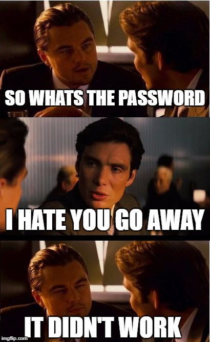 Inception | SO WHATS THE PASSWORD; I HATE YOU GO AWAY; IT DIDN'T WORK | image tagged in memes,inception | made w/ Imgflip meme maker