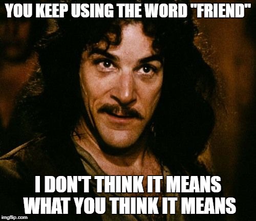 You keep using that word | YOU KEEP USING THE WORD "FRIEND"; I DON'T THINK IT MEANS WHAT YOU THINK IT MEANS | image tagged in you keep using that word | made w/ Imgflip meme maker