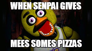 Chica in love part 2 of 4 | WHEN SENPAI GIVES; MEES SOMES PIZZAS | image tagged in chica,senpai,pizza,funny meme | made w/ Imgflip meme maker