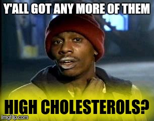 Y'all Got Any More Of That Meme | Y'ALL GOT ANY MORE OF THEM HIGH CHOLESTEROLS? | image tagged in memes,yall got any more of | made w/ Imgflip meme maker