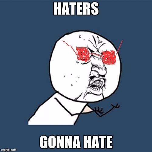 Y U No | HATERS; GONNA HATE | image tagged in memes,y u no | made w/ Imgflip meme maker