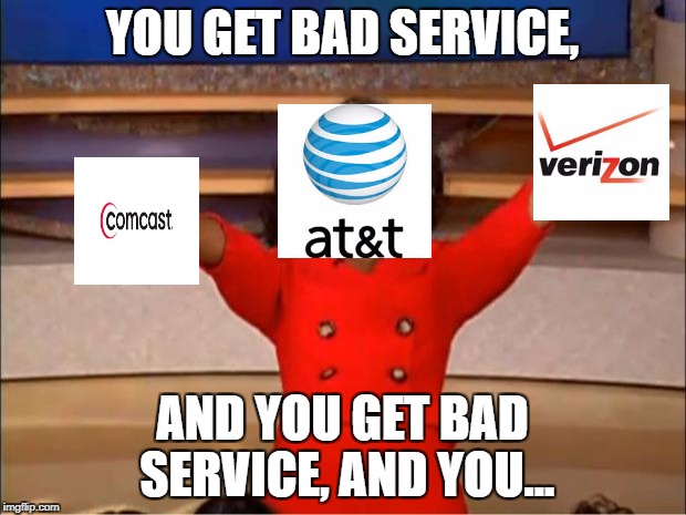 It's not just me | YOU GET BAD SERVICE, AND YOU GET BAD SERVICE, AND YOU... | image tagged in memes,oprah you get a | made w/ Imgflip meme maker