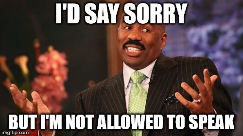 Steve Harvey Meme | I'D SAY SORRY BUT I'M NOT ALLOWED TO SPEAK | image tagged in memes,steve harvey | made w/ Imgflip meme maker