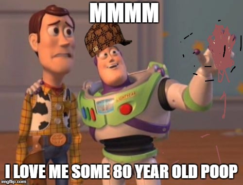 X, X Everywhere Meme | MMMM I LOVE ME SOME 80 YEAR OLD POOP | image tagged in memes,x x everywhere,scumbag | made w/ Imgflip meme maker