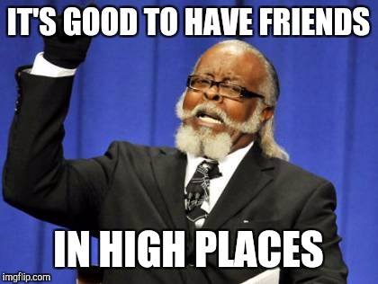 Too Damn High Meme | IT'S GOOD TO HAVE FRIENDS IN HIGH PLACES | image tagged in memes,too damn high | made w/ Imgflip meme maker