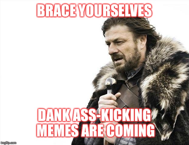 Brace Yourselves X is Coming Meme | BRACE YOURSELVES DANK ASS-KICKING MEMES ARE COMING | image tagged in memes,brace yourselves x is coming | made w/ Imgflip meme maker