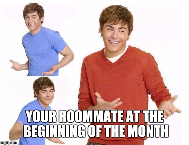 Zac Efron | YOUR ROOMMATE AT THE BEGINNING OF THE MONTH | image tagged in zac efron | made w/ Imgflip meme maker