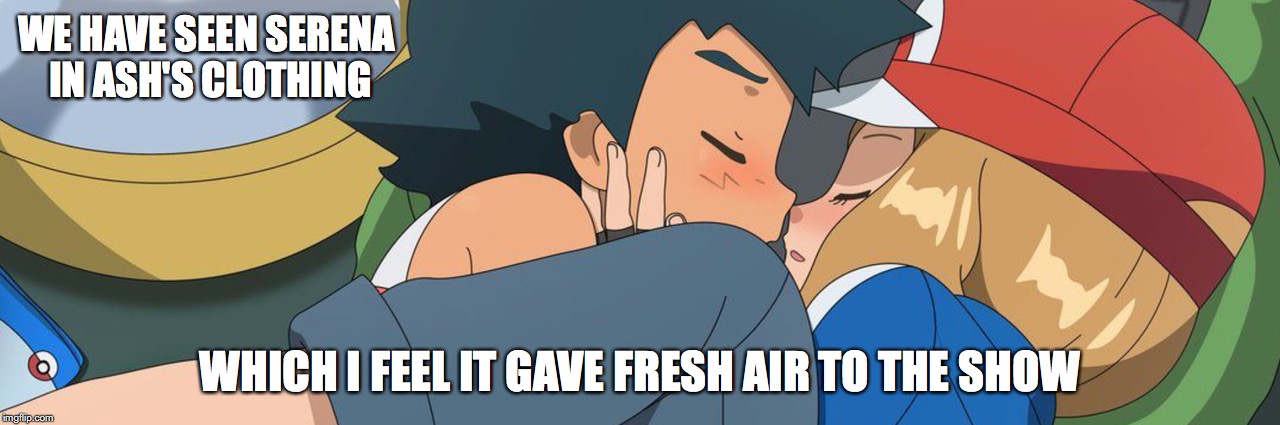 Serena in Ash's Clothing | WE HAVE SEEN SERENA IN ASH'S CLOTHING; WHICH I FEEL IT GAVE FRESH AIR TO THE SHOW | image tagged in serena,ash ketchum,pokemon,amourshipping,memes | made w/ Imgflip meme maker