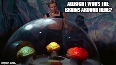 ALLRIGHT WHOS THE BRAINS AROUND HERE? | made w/ Imgflip meme maker