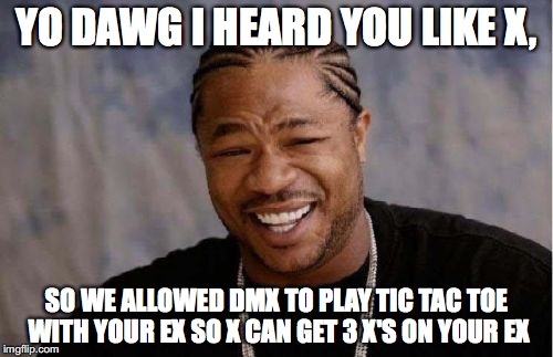 Yo Dawg Heard You Meme | YO DAWG I HEARD YOU LIKE X, SO WE ALLOWED DMX TO PLAY TIC TAC TOE WITH YOUR EX SO X CAN GET 3 X'S ON YOUR EX | image tagged in memes,yo dawg,yo dawg heard you | made w/ Imgflip meme maker