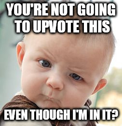 Skeptical Baby | YOU'RE NOT GOING TO UPVOTE THIS; EVEN THOUGH I'M IN IT? | image tagged in memes,skeptical baby | made w/ Imgflip meme maker