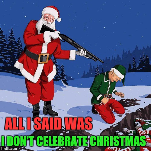 Jehovah's Witness kids in school be like | I DON'T CELEBRATE CHRISTMAS; ALL I SAID WAS | image tagged in santa shooting elf | made w/ Imgflip meme maker