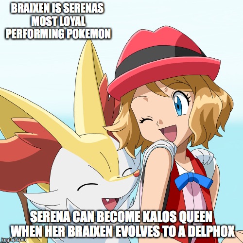 Serena With Braixen | BRAIXEN IS SERENAS MOST LOYAL PERFORMING POKEMON; SERENA CAN BECOME KALOS QUEEN WHEN HER BRAIXEN EVOLVES TO A DELPHOX | image tagged in serena,braixen,memes | made w/ Imgflip meme maker