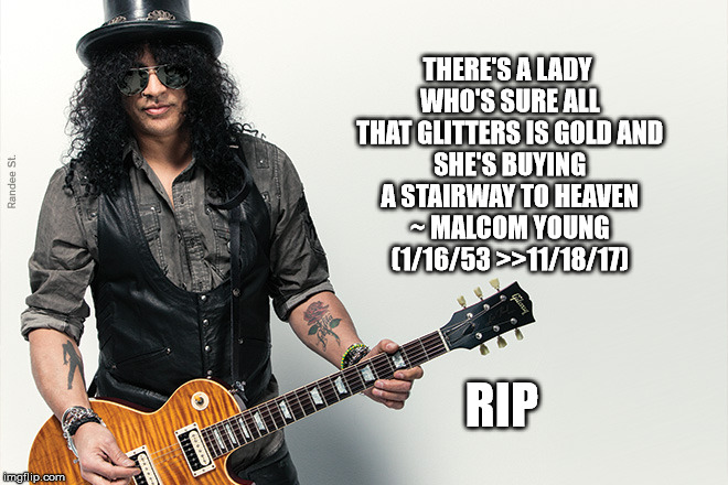 RIP Malcom Young | THERE'S A LADY WHO'S SURE
ALL THAT GLITTERS IS GOLD
AND SHE'S BUYING A STAIRWAY TO HEAVEN ~ MALCOM YOUNG (1/16/53 >>11/18/17); RIP | image tagged in acdc,music,current events | made w/ Imgflip meme maker