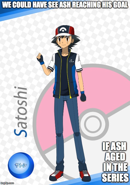 17-Year-Old Ash | WE COULD HAVE SEE ASH REACHING HIS GOAL; IF ASH AGED IN THE SERIES | image tagged in ash ketchum,memes,pokemon | made w/ Imgflip meme maker