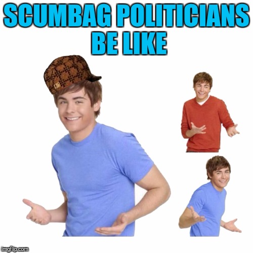 SCUMBAG POLITICIANS BE LIKE | made w/ Imgflip meme maker