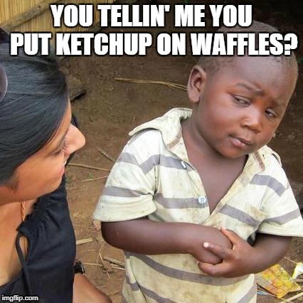 Third World Skeptical Kid Meme | YOU TELLIN' ME YOU PUT KETCHUP ON WAFFLES? | image tagged in memes,third world skeptical kid | made w/ Imgflip meme maker