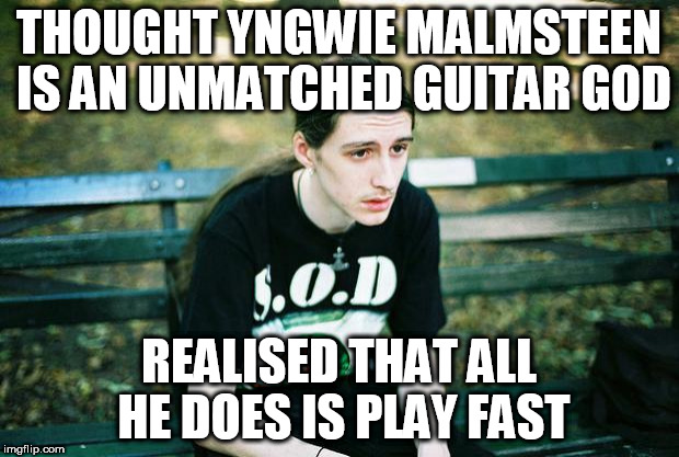 Metalhead | THOUGHT YNGWIE MALMSTEEN IS AN UNMATCHED GUITAR GOD; REALISED THAT ALL HE DOES IS PLAY FAST | image tagged in metalhead | made w/ Imgflip meme maker