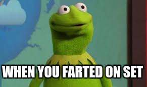 ha | WHEN YOU FARTED ON SET | image tagged in kermit the frog,funny | made w/ Imgflip meme maker