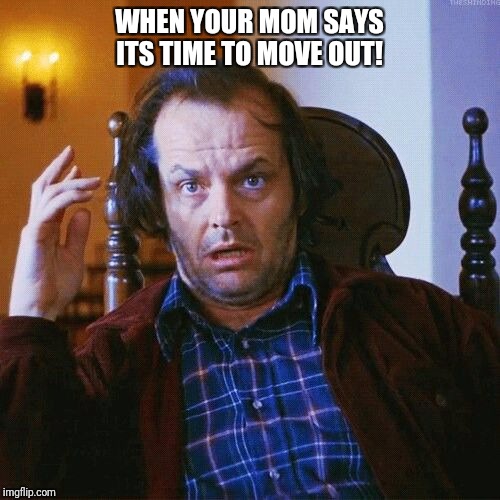 Jack Nicholson  | WHEN YOUR MOM SAYS ITS TIME TO MOVE OUT! | image tagged in jack nicholson,move on,home,get outta here,sad | made w/ Imgflip meme maker