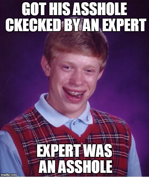 Bad Luck Brian Meme | GOT HIS ASSHOLE CKECKED BY AN EXPERT EXPERT WAS AN ASSHOLE | image tagged in memes,bad luck brian | made w/ Imgflip meme maker