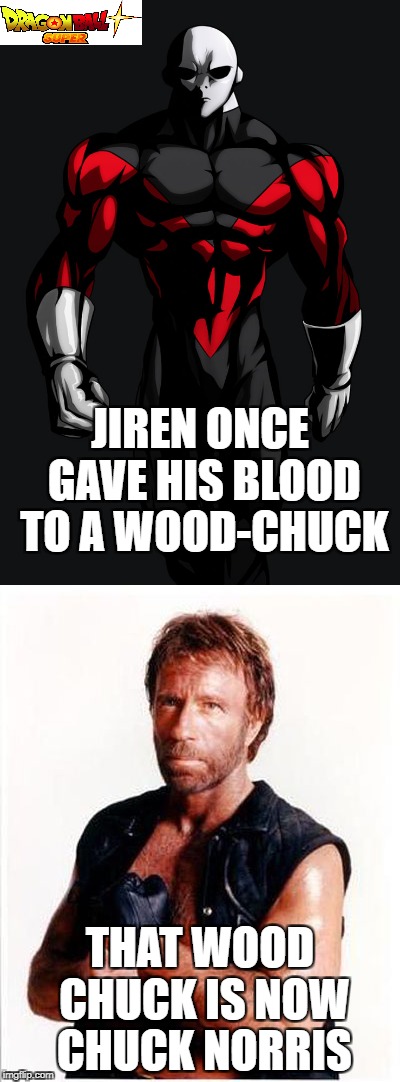 EVEN Chuck Norris Was Created | JIREN ONCE GAVE HIS BLOOD TO A WOOD-CHUCK; THAT WOOD CHUCK IS NOW CHUCK NORRIS | image tagged in dragon ball z,funny,anime | made w/ Imgflip meme maker