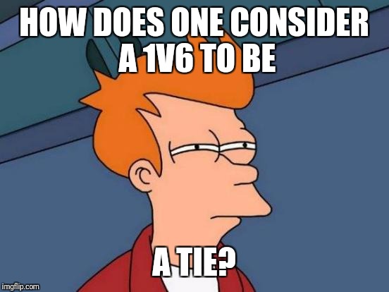 Futurama Fry Meme | HOW DOES ONE CONSIDER A 1V6 TO BE A TIE? | image tagged in memes,futurama fry | made w/ Imgflip meme maker
