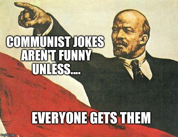 Communist jokes aren't funny unless.... | COMMUNIST JOKES AREN'T FUNNY UNLESS.... EVERYONE GETS THEM | image tagged in you're a communist,communism | made w/ Imgflip meme maker