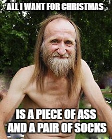 oldman | ALL I WANT FOR CHRISTMAS; IS A PIECE OF ASS AND A PAIR OF SOCKS | image tagged in oldman | made w/ Imgflip meme maker