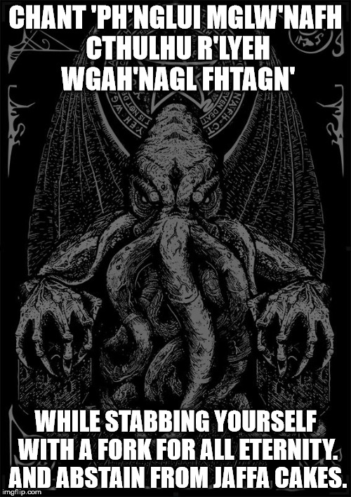 Cthulhu | CHANT 'PH'NGLUI MGLW'NAFH CTHULHU R'LYEH WGAH'NAGL FHTAGN'; WHILE STABBING YOURSELF WITH A FORK FOR ALL ETERNITY. AND ABSTAIN FROM JAFFA CAKES. | image tagged in cthulhu | made w/ Imgflip meme maker