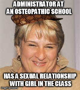 ADMINISTRATOR AT AN OSTEOPATHIC SCHOOL; HAS A SEXUAL RELATIONSHIP WITH GIRL IN THE CLASS | image tagged in osteopathic_dean,scumbag | made w/ Imgflip meme maker