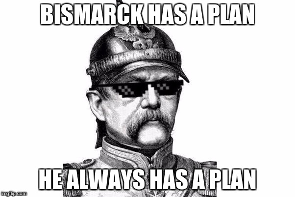 Bismarck Has A Plan | BISMARCK HAS A PLAN; HE ALWAYS HAS A PLAN | image tagged in germany,history,political meme | made w/ Imgflip meme maker