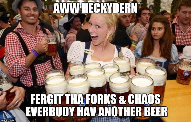 AWW HECKYDERN; FERGIT THA FORKS & CHAOS EVERBUDY HAV ANOTHER BEER | image tagged in beermaid | made w/ Imgflip meme maker