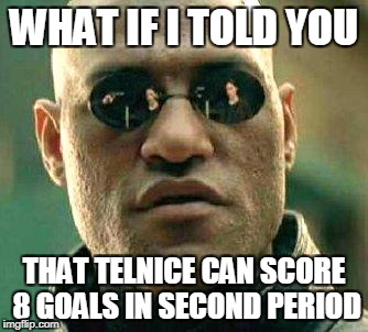 What if i told you | WHAT IF I TOLD YOU; THAT TELNICE CAN SCORE 8 GOALS IN SECOND PERIOD | image tagged in what if i told you | made w/ Imgflip meme maker