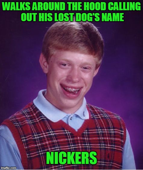 Bad time Brian. | WALKS AROUND THE HOOD CALLING OUT HIS LOST DOG'S NAME; NICKERS | image tagged in memes,bad luck brian | made w/ Imgflip meme maker