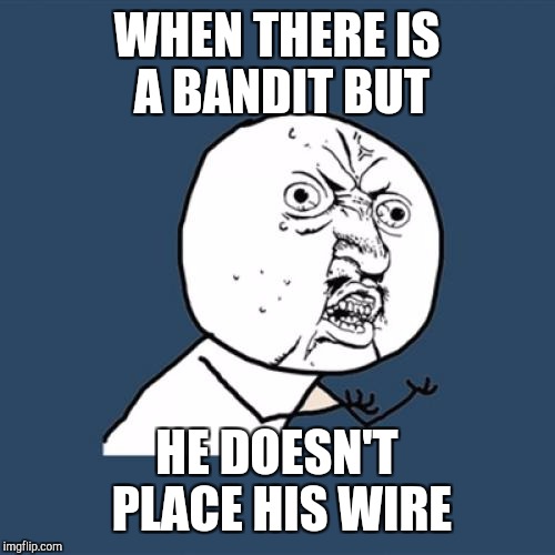 Y U No | WHEN THERE IS A BANDIT BUT; HE DOESN'T PLACE HIS WIRE | image tagged in memes,y u no | made w/ Imgflip meme maker
