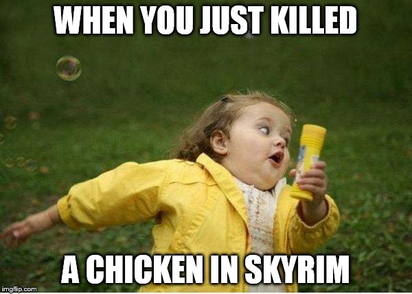 Chubby Bubbles Girl Meme | WHEN YOU JUST KILLED; A CHICKEN IN SKYRIM | image tagged in memes,chubby bubbles girl | made w/ Imgflip meme maker