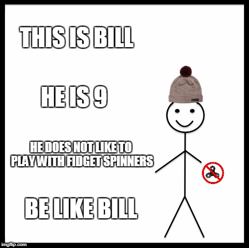 Be Like Bill Meme | THIS IS BILL; HE IS 9; HE DOES NOT LIKE TO PLAY WITH FIDGET SPINNERS; BE LIKE BILL | image tagged in memes,be like bill | made w/ Imgflip meme maker