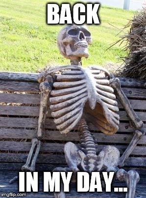 Waiting Skeleton | BACK; IN MY DAY... | image tagged in memes,waiting skeleton | made w/ Imgflip meme maker