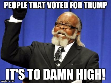 Too Damn High Meme | PEOPLE THAT VOTED FOR TRUMP; IT'S TO DAMN HIGH! | image tagged in memes,too damn high | made w/ Imgflip meme maker