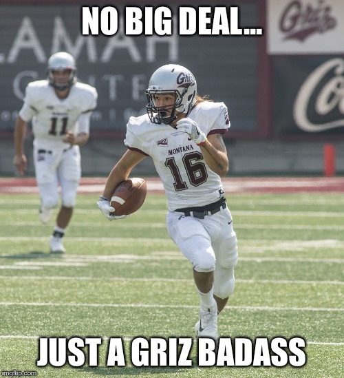 Griz Badass | NO BIG DEAL... JUST A GRIZ BADASS | image tagged in jlm,jerry louie-mcgee,go griz,montana grizzlies,um,football | made w/ Imgflip meme maker