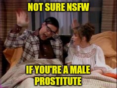 NOT SURE NSFW IF YOU'RE A MALE PROSTITUTE | made w/ Imgflip meme maker
