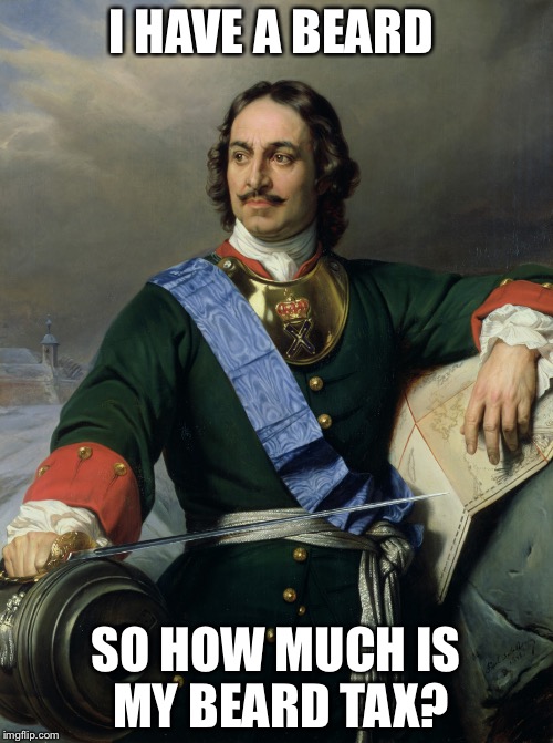 Peter the Great | I HAVE A BEARD; SO HOW MUCH IS MY BEARD TAX? | image tagged in peter the great | made w/ Imgflip meme maker