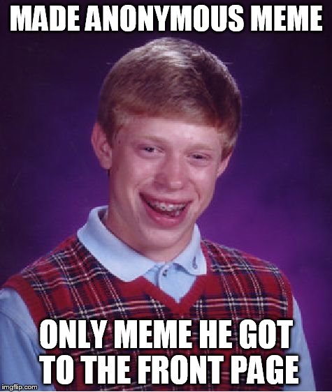 Anonymous Meme Week - Oct 20-27 - A ______ Event | MADE ANONYMOUS MEME; ONLY MEME HE GOT TO THE FRONT PAGE | image tagged in memes,bad luck brian,anonymous meme week | made w/ Imgflip meme maker
