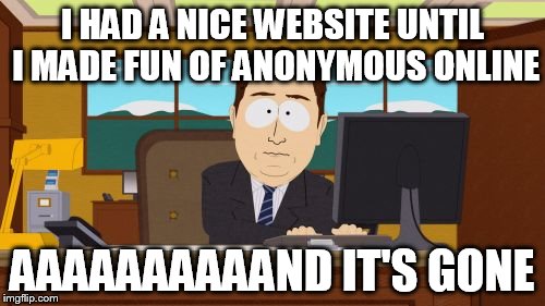 Anonymous Meme Week - A ? Event - November 20 - 27 | I HAD A NICE WEBSITE UNTIL I MADE FUN OF ANONYMOUS ONLINE; AAAAAAAAAAND IT'S GONE | image tagged in memes,aaaaand its gone,anonymous meme week | made w/ Imgflip meme maker