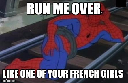 Sexy Railroad Spiderman Meme | RUN ME OVER; LIKE ONE OF YOUR FRENCH GIRLS | image tagged in memes,sexy railroad spiderman,spiderman | made w/ Imgflip meme maker