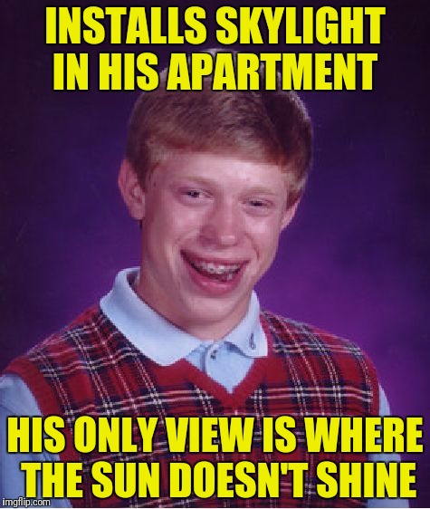 Bad Luck Brian Meme | INSTALLS SKYLIGHT IN HIS APARTMENT HIS ONLY VIEW IS WHERE THE SUN DOESN'T SHINE | image tagged in memes,bad luck brian | made w/ Imgflip meme maker