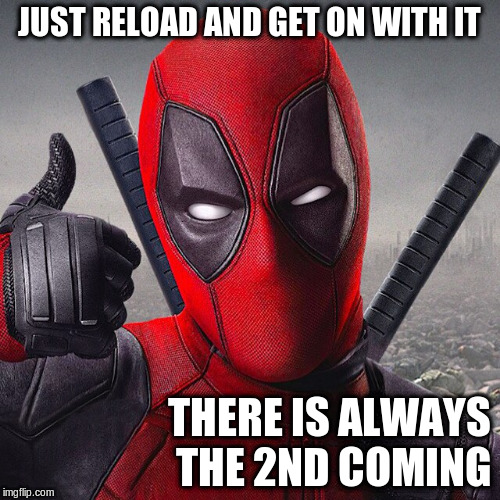 JUST RELOAD AND GET ON WITH IT THERE IS ALWAYS THE 2ND COMING | made w/ Imgflip meme maker