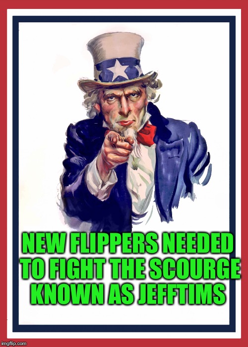 NEW FLIPPERS NEEDED TO FIGHT THE SCOURGE KNOWN AS JEFFTIMS | made w/ Imgflip meme maker